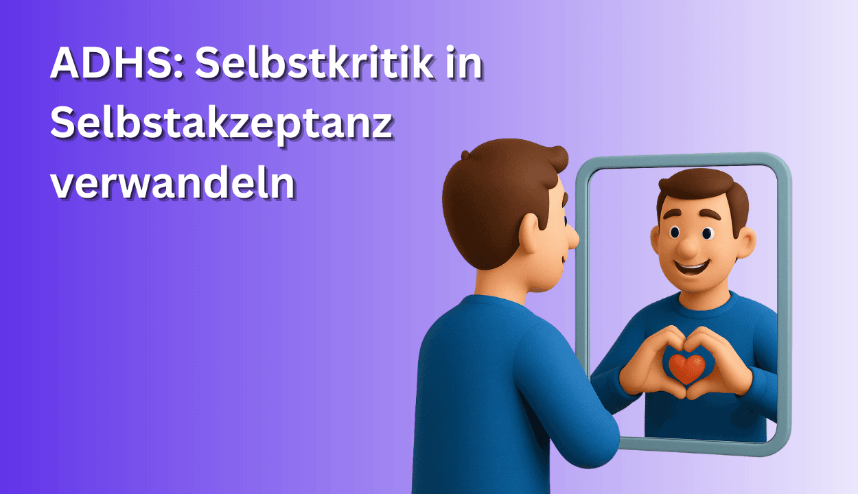 ADHS: Selbstkritik in Selbstakzeptanz verwandeln